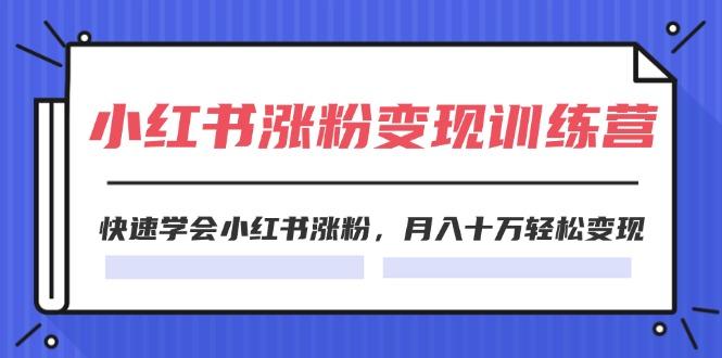 2024小红书涨粉变现训练营，快速学会小红书涨粉，月入十万轻松变现(40节-七七项目网