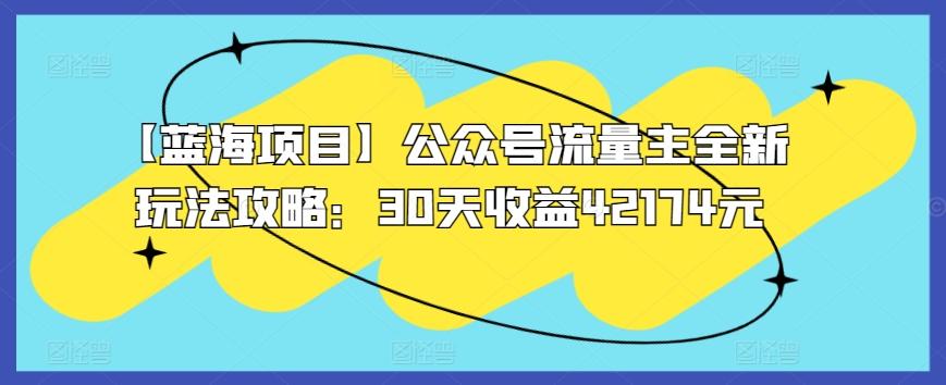 【蓝海项目】公众号流量主全新玩法攻略：30天收益42174元【揭秘】-七七项目网