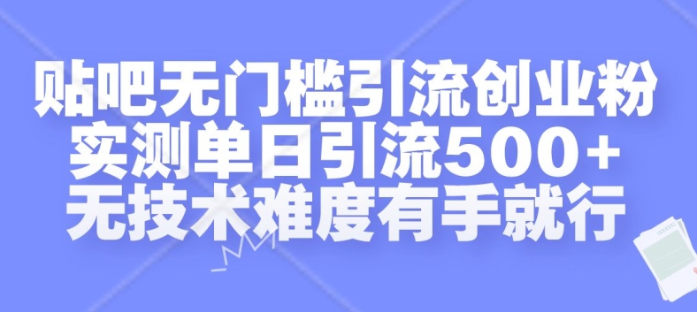 贴吧无门槛引流创业粉，实测单日引流500+，无技术难度有手就行【揭秘】-七七项目网