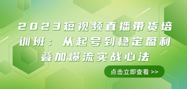 2023短视频直播带货培训班：从起号到稳定盈利叠加爆流实战心法（11节课）-七七项目网