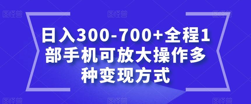 日入300-700+全程1部手机可放大操作多种变现方式【揭秘】-七七项目网