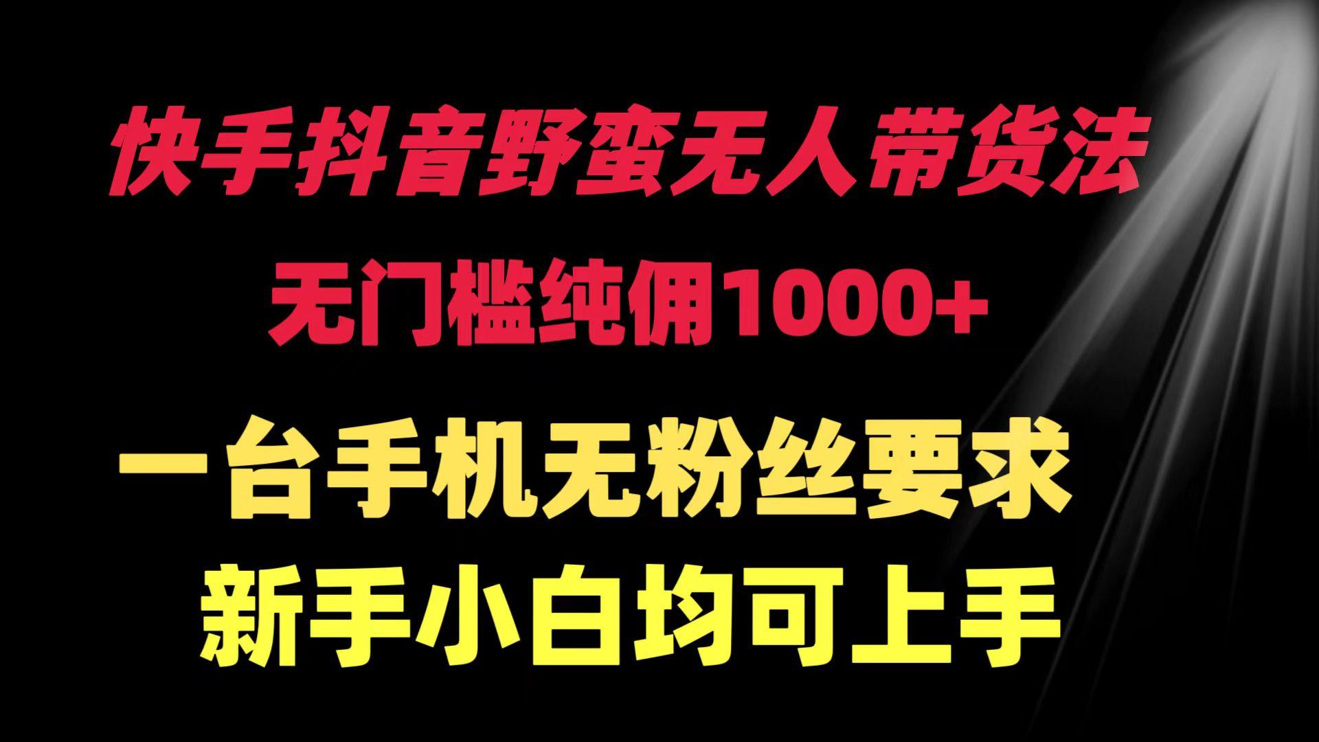(9552期)快手抖音野蛮无人带货法 无门槛纯佣1000+ 一台手机无粉丝要求新手小白…-七七项目网