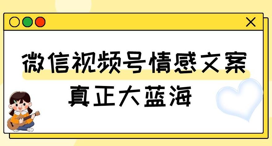 视频号情感文案，真正大蓝海，简单操作，新手小白轻松上手（教程+素材）【揭秘】-七七项目网