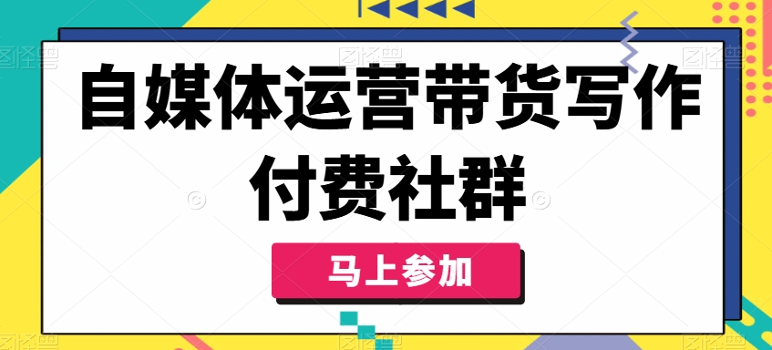 自媒体运营带货写作付费社群，带货是自媒体人必须掌握的能力-七七项目网