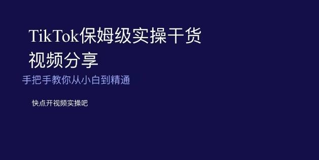 TikTok保姆级实操干货视频分享，手把手教你从小白到精通-七七项目网