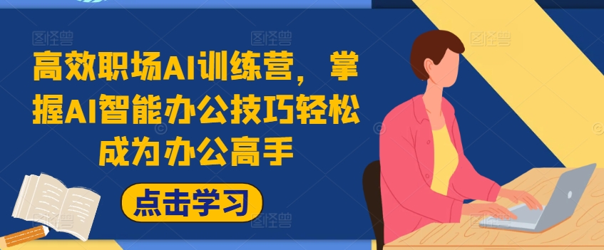 高效职场AI训练营，掌握AI智能办公技巧轻松成为办公高手，提升工作效率!-七七项目网