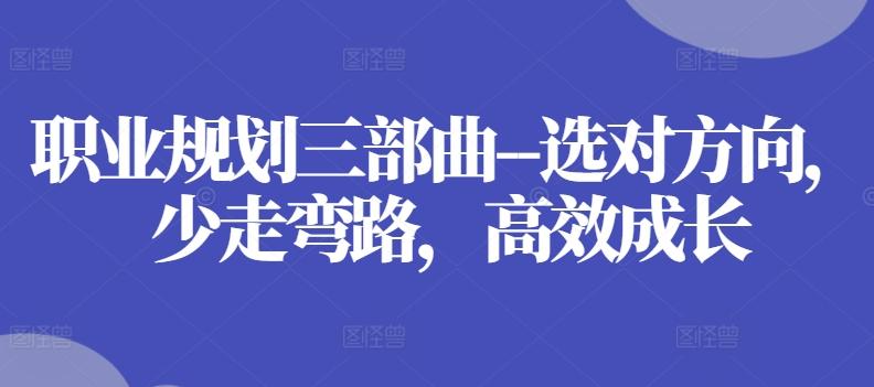 职业规划三部曲–选对方向，少走弯路，高效成长-七七项目网