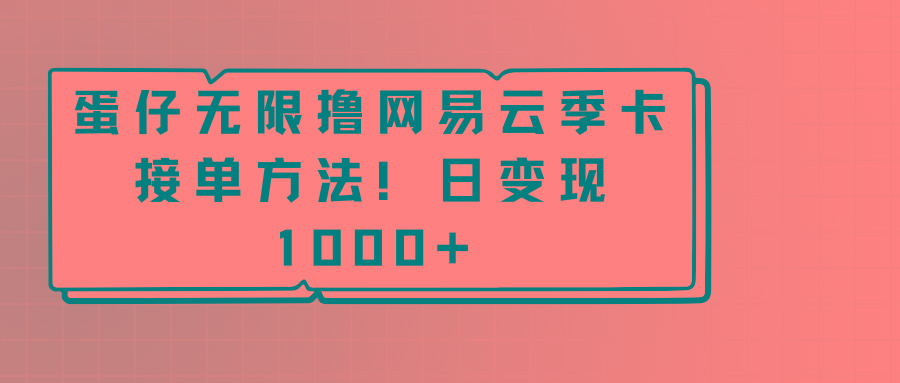 蛋仔无限撸网易云季卡接单方法！日变现1000+-七七项目网