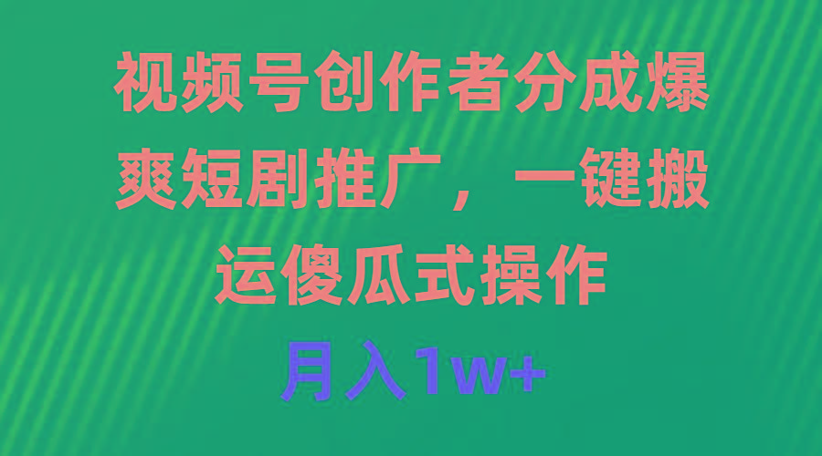 (9531期)视频号创作者分成，爆爽短剧推广，一键搬运，傻瓜式操作，月入1w+-七七项目网