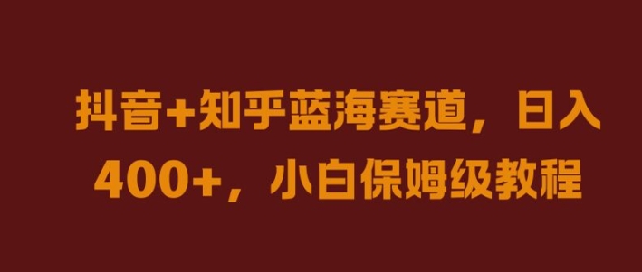 抖音+知乎蓝海赛道，日入几张，小白保姆级教程【揭秘】-七七项目网