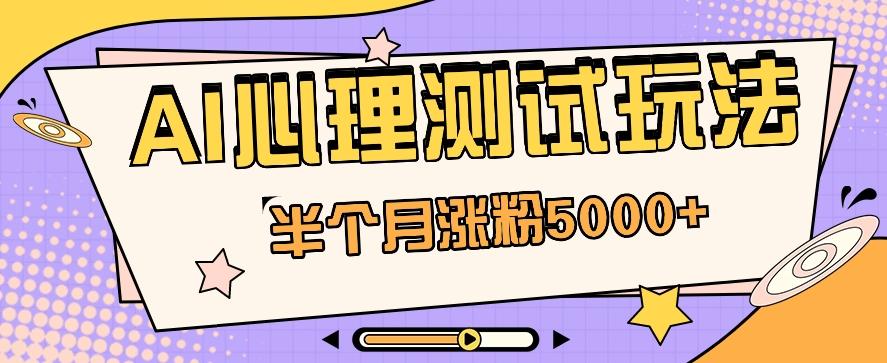 黑马赛道AI心理测试副业思路，半个月涨粉5000+！【视频教程+软件】-七七项目网