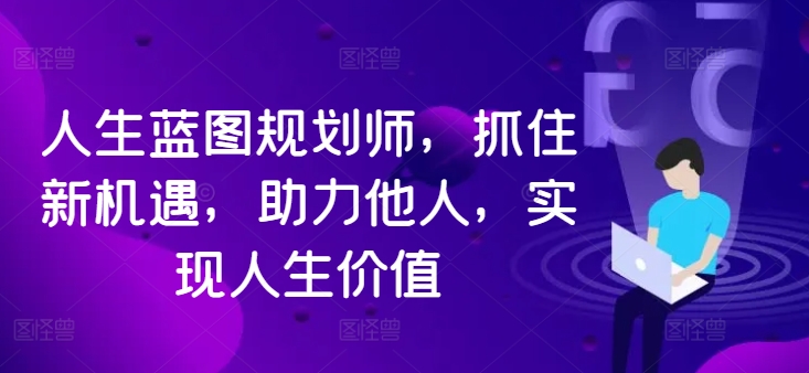 人生蓝图规划师，抓住新机遇，助力他人，实现人生价值-七七项目网