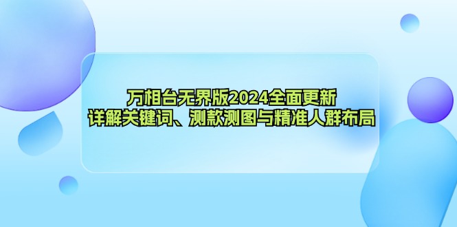 万相台无界版2024全面更新，详解关键词、测款测图与精准人群布局-七七项目网