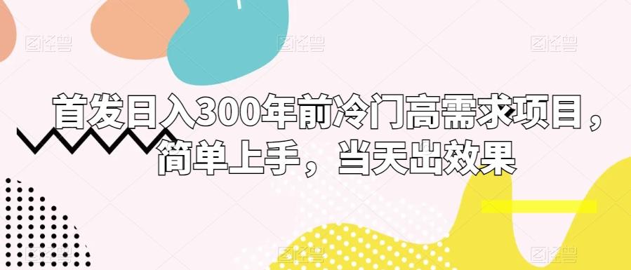 首发日入300年前冷门高需求项目，简单上手，当天出效果-七七项目网