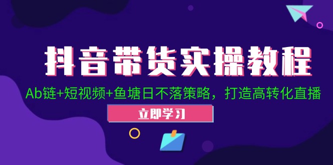 抖音带货实操教程！Ab链+短视频+鱼塘日不落策略，打造高转化直播-七七项目网