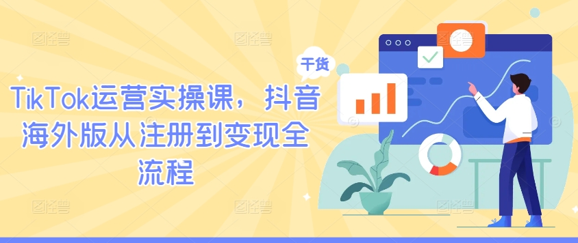 TikTok运营实操课，抖音海外版从注册到变现全流程-七七项目网