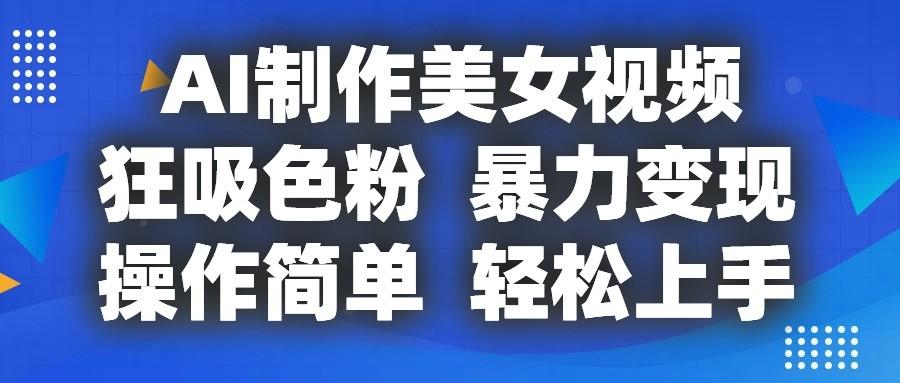 AI制作美女视频，狂吸色粉，暴力变现，操作简单，小白也能轻松上手-七七项目网