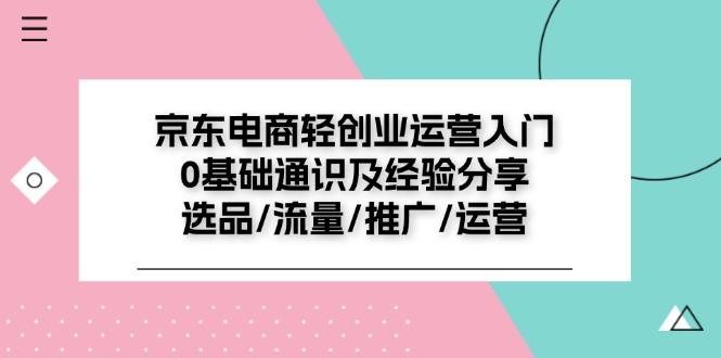 京东电商-轻创业运营入门0基础通识及经验分享：选品/流量/推广/运营-七七项目网