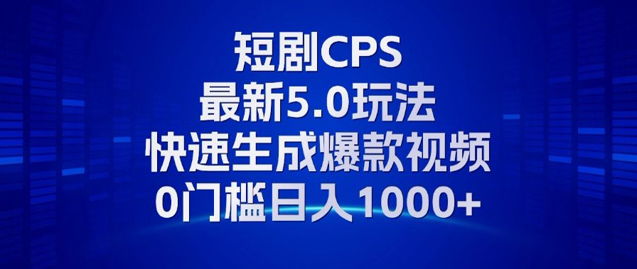 11月最新短剧CPS玩法，快速生成爆款视频，小白0门槛轻松日入1000+-七七项目网
