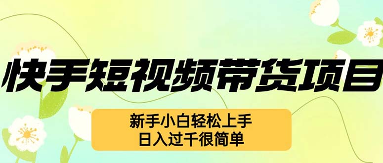 快手短视频带货项目，最新玩法 新手小白轻松上手，日入过千很简单-七七项目网