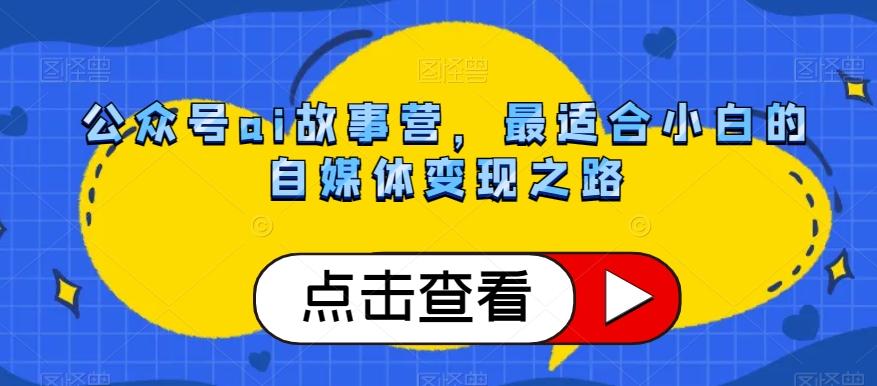 公众号ai故事营，最适合小白的自媒体变现之路-七七项目网