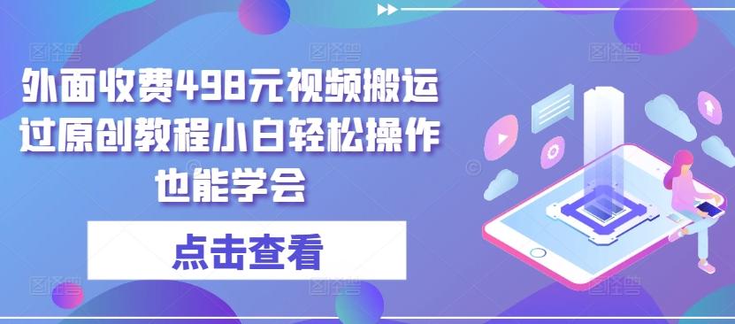 外面收费498元视频搬运过原创教程小白轻松操作也能学会【揭秘】-七七项目网