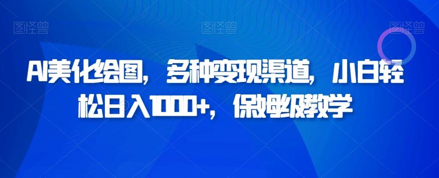 AI美化绘图，多种变现渠道，小白轻松日入1000+，保姆级教学-七七项目网
