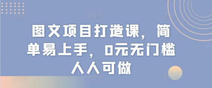 图文项目打造课，简单易上手，0元无门槛人人可做-七七项目网