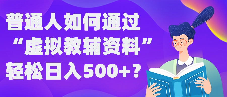 普通人如何通过“虚拟教辅”资料轻松日入500+?揭秘稳定玩法-七七项目网