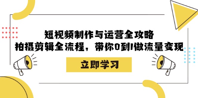 短视频制作与运营全攻略：拍摄剪辑全流程，带你0到1做流量变现-七七项目网
