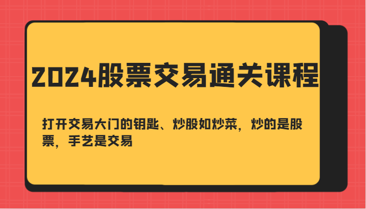 2024股票交易通关课-打开交易大门的钥匙、炒股如炒菜，炒的是股票，手艺是交易-七七项目网