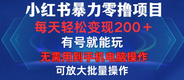 小红书暴力零撸项目，有号就能玩，单号每天变现1到15元，可放大批量操作，无需手机电脑操作【揭秘】-七七项目网