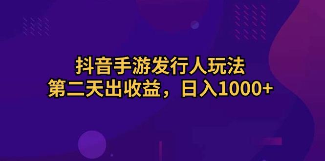 抖音手游发行人玩法，第二天出收益，日入1000+-七七项目网