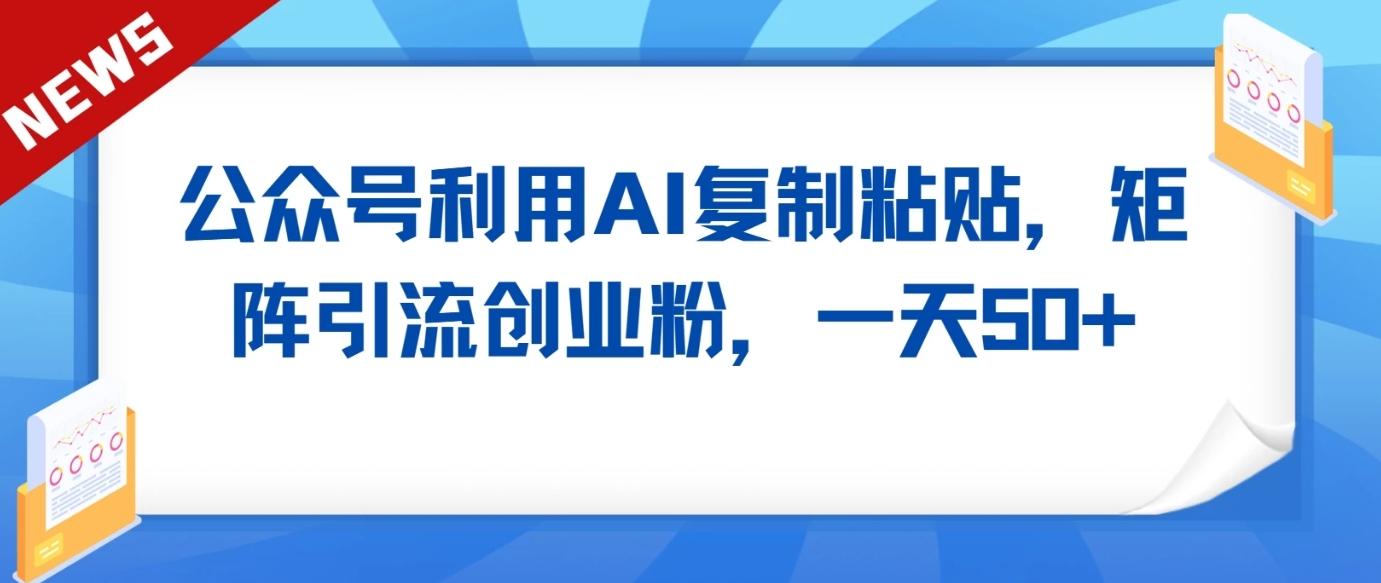 公众号利用AI工具复制粘贴矩阵引流创业粉，一天50+-七七项目网