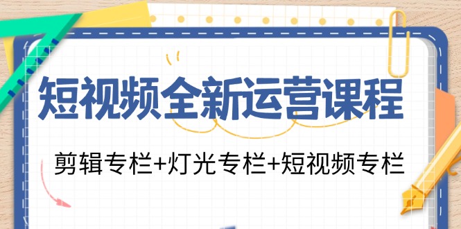 短视频全新运营课程：剪辑专栏+灯光专栏+短视频专栏(23节课)-七七项目网