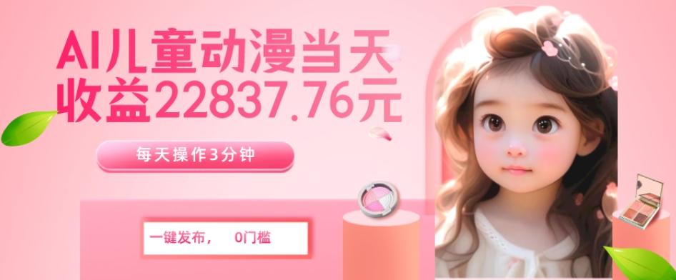 AI儿童动漫、当天收益22837.76元？每天仅需3分钟、无脑搬运、一键生成-七七项目网