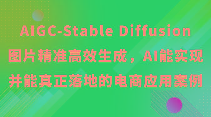 AIGC-Stable Diffusion图片精准高效生成，AI能实现并能真正落地的电商应用案例-七七项目网