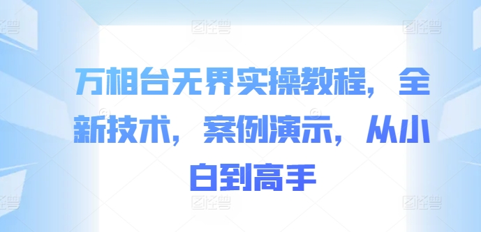 万相台无界实操教程，全新技术，案例演示，从小白到高手-七七项目网