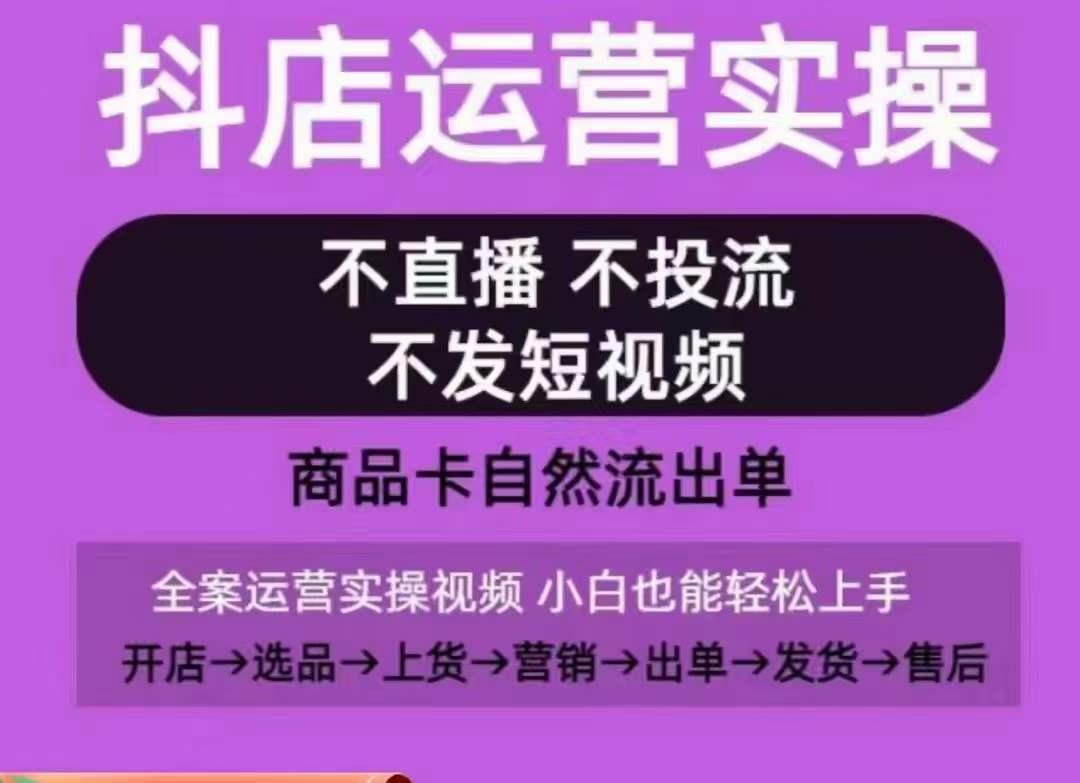抖店运营实操课，从0-1起店视频全实操，不直播、不投流、不发短视频，商品卡自然流出单-七七项目网