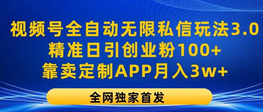 视频号全自动无限私信玩法3.0，精准日引创业粉100+，靠卖定制APP月入3w+-七七项目网