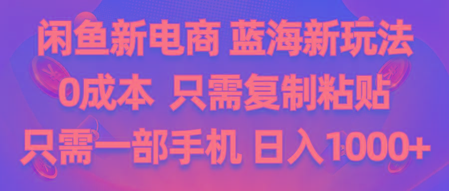 闲鱼新电商,蓝海新玩法,0成本,只需复制粘贴,小白轻松上手,只需一部手机…-七七项目网