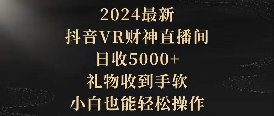 (9595期)2024最新，抖音VR财神直播间，日收5000+，礼物收到手软，小白也能轻松操作-七七项目网