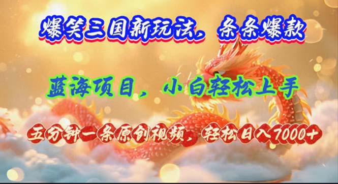 爆笑三国新玩法每条都爆，视频收益 7000+，5 分钟原创，多种变现爽歪歪-七七项目网