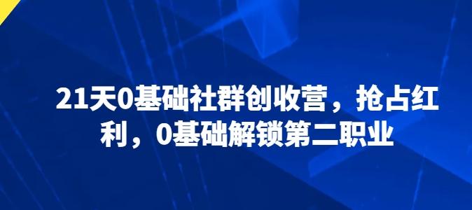21天0基础社群创收营，抢占红利，0基础解锁第二职业-七七项目网