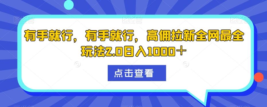 有手就行，有手就行，高佣拉新全网最全玩法2.0日入1000＋-七七项目网