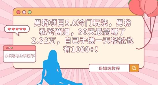 男粉项目5.0冷门玩法，男粉私密赛道，30天最高赚了2.32万，自己手搓一天轻松也有1000+【揭秘】-七七项目网
