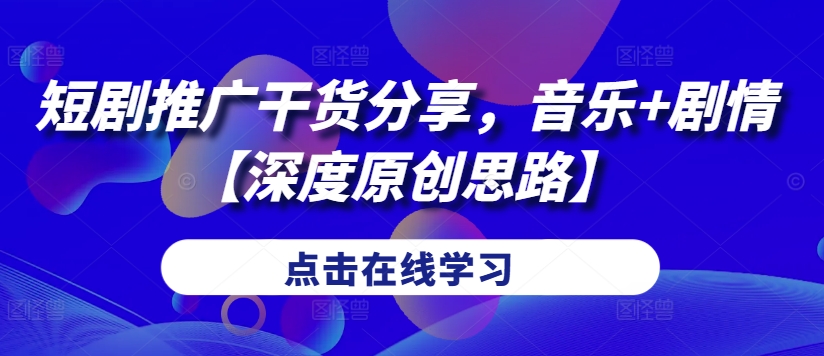 短剧推广干货分享，音乐+剧情【深度原创思路】-七七项目网