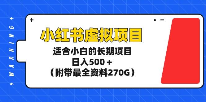 (9338期)小红书虚拟项目，适合小白的长期项目，日入500＋(附带最全资料270G)-七七项目网