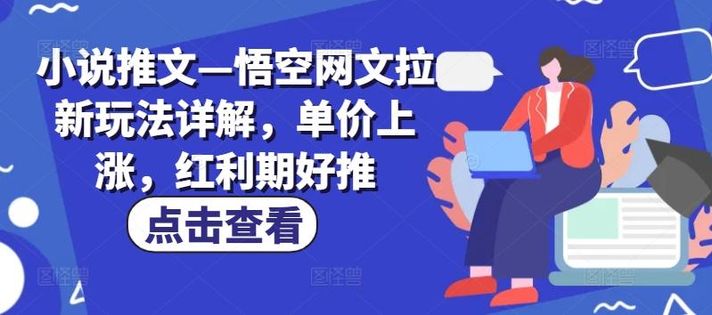 小说推文—悟空网文拉新玩法详解，单价上涨，红利期好推-七七项目网