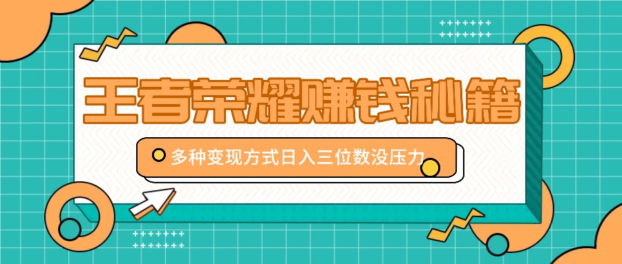 王者荣耀赚钱秘籍，多种变现方式，日入三位数没压力【附送资料】-七七项目网